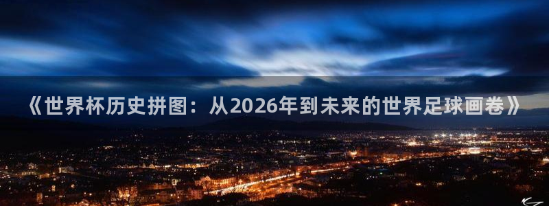 世界杯亚洲区预选赛积分榜：《世界杯历史拼图：从2026年到未来的世界足球画卷》