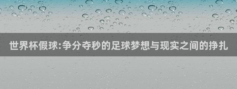 2026世界杯赛程：世界杯假球:争分夺秒的足球梦想与现实之间的挣扎
